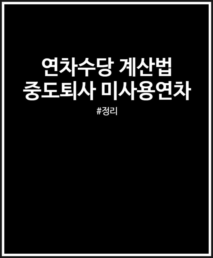  연차수당 계산법 정리 (중도퇴사 미사용 얼마 받을 수 있을까?)