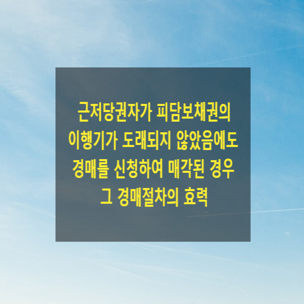  근저당권자가 피담보채권의 이행기가 도래되지 않았음에도 경매를 신청하여 매각된 경우 그 경매절차의 효력
