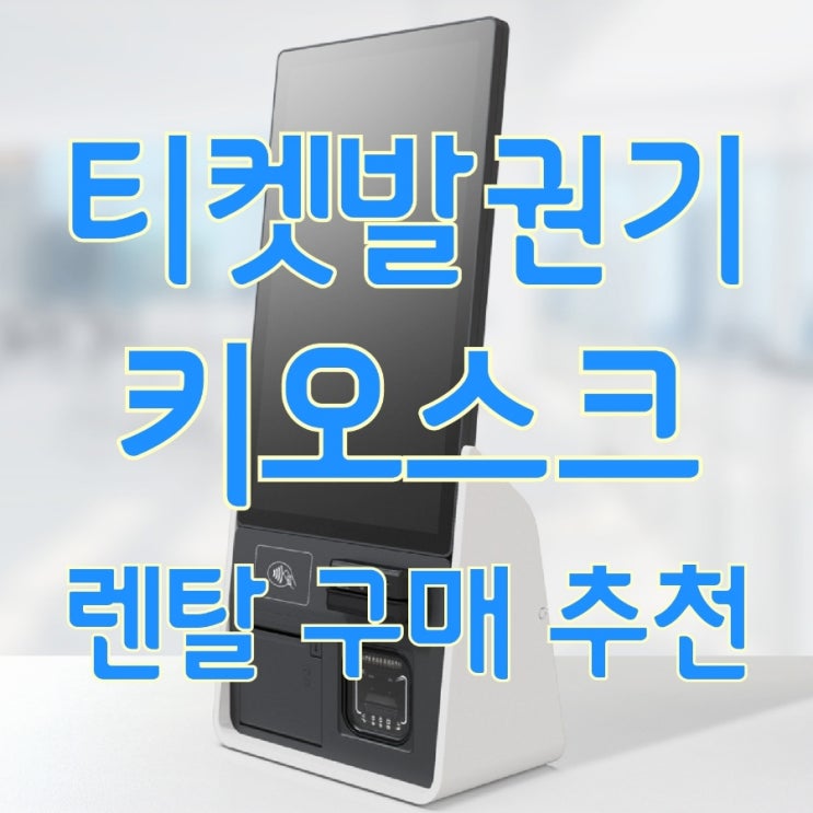  [평택키오스크] 강력하고 새로워진 무인결제기 도입하고 매출을 올리세요! 티켓발권기 가격 추천 렌탈 임대 국내 최저가!!