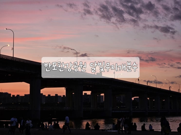  반포한강공원 달빛무지개분수 드디어 보다