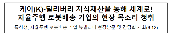 케이(K)-딜리버리 지식재산을 통해 세계로! 자율주행 로봇배송 기업의 현장 목소리 청취 케이(K)-딜리버리 지식재산을 통해 세계로! 자율주행 로봇배송 기업의 현장 목소리 청취