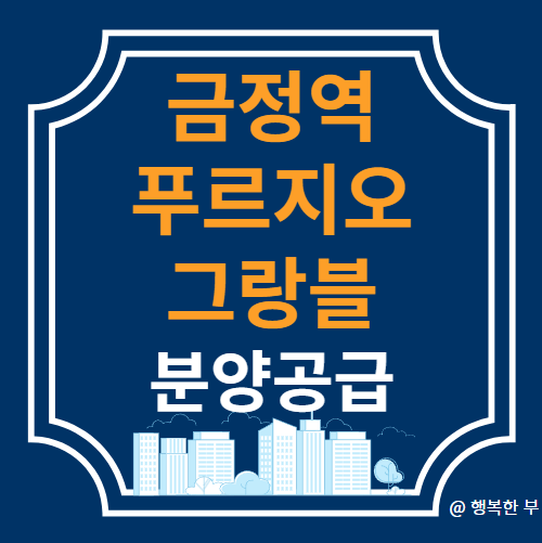  금정역 푸르지오 그랑블 분양정보(사업개요,입지,단지,청약안내,주변시세,행복한 부의 생각)
