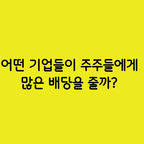  어떤 기업들이 주주들에게 많은 배당을 줄까? 배당성향 배당수익률