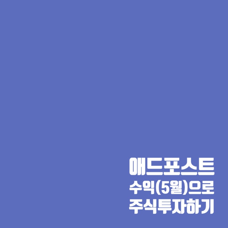  5월 애드포스트 수익으로 주식 투자하기 (ft. 소소한 투자자)