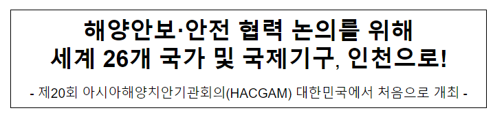 해양안보·안전 협력 논의를 위해 세계 26개 국가 및 국제기구, 인천으로! 해양안보·안전 협력 논의를 위해 세계 26개 국가 및 국제기구, 인천으로!