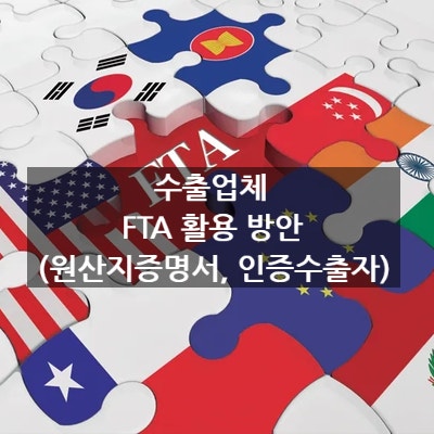  수출업체 FTA 활용 방안 (원산지증명서, 인증수출자) 上