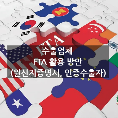  수출업체 FTA 활용 방안 (원산지증명서, 인증수출자) 下