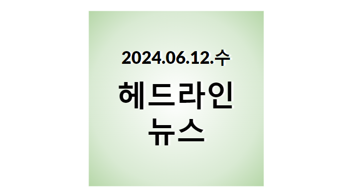 2024.06.12.수, 헤드라인 뉴스