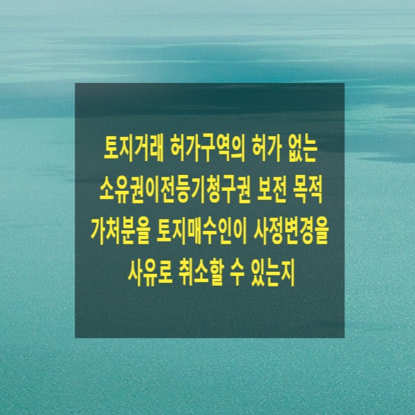  토지거래 허가구역의 허가 없는 소유권이전등기청구권 보전 목적 가처분을 토지매수인이 사정변경을 사유로 취소할 수 있는지