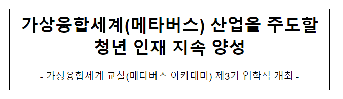 가상융합세계(메타버스) 산업을 주도할 청년 인재 지속 양성 가상융합세계(메타버스) 산업을 주도할 청년 인재 지속 양성