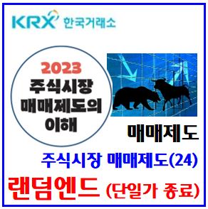  주식시장 매매제도(24) (feat. 랜덤엔드) : 단일가매매, 임의종료, 30초이내, 허수성호가, 체결시점, 접수마감, 예상체결가격, 변동성완화장치, 정적동적VI