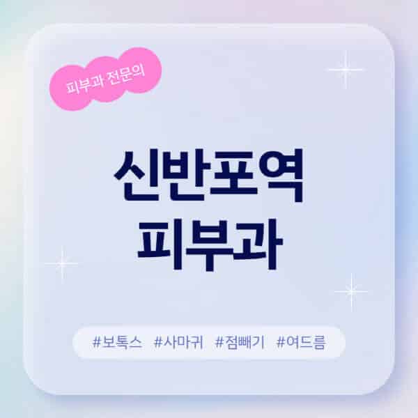  신반포역 피부과 추천 | 후기, 레이저 제모, 보톡스, 아토피 정보