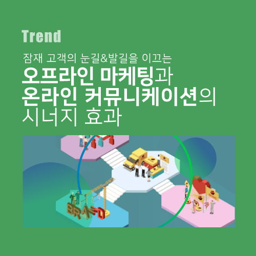  잠재 고객의 눈길&발길을 이끄는 오프라인 마케팅과 온라인 커뮤니케이션의 시너지 효과
