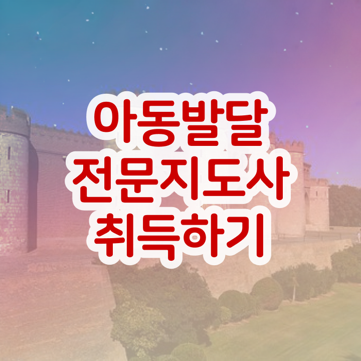  아동발달전문지도사 자격조건 , 아동발달전문지도사 자격증 쉽고 간편하게 취득한 정보 및 취업