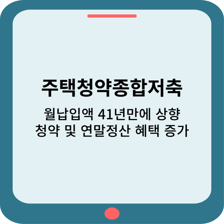  주택청약종합저축: 월납입액 41년만에 상향, 청약 및연말정산 혜택 증가