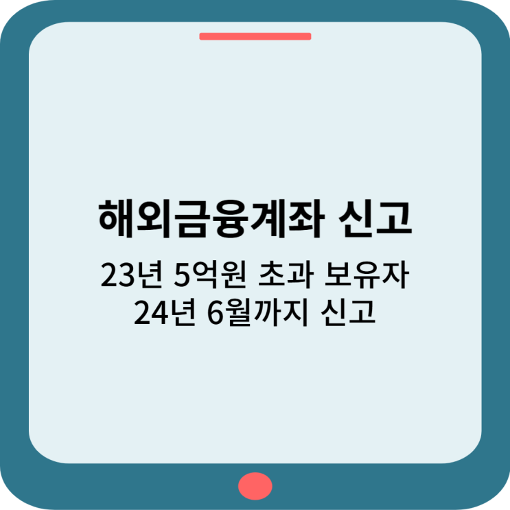  해외금융계좌 신고, 5억원 초과 보유 시 6월 신고