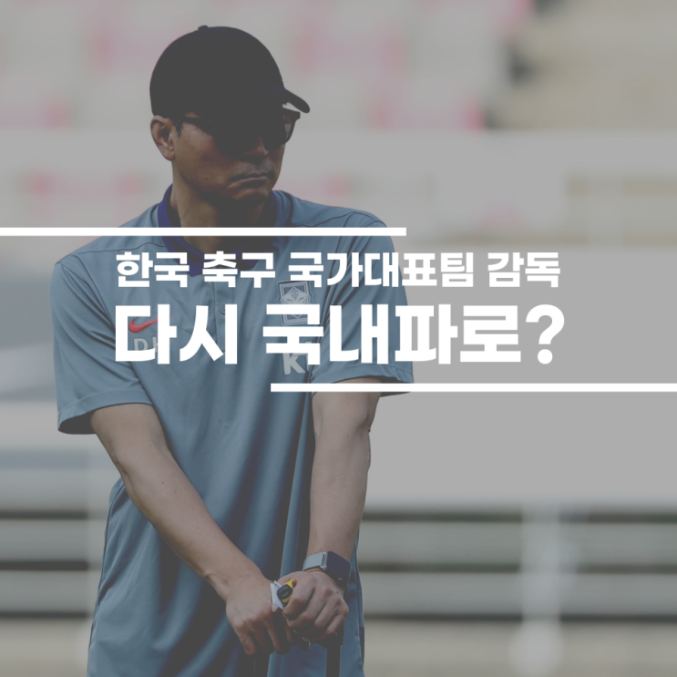한국 축구 국가<b>대표팀 감독</b>, 다시 국내파로?
