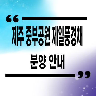  제주 중부공원 제일풍경채 미분양아파트 건입동 신축 잔여세대 분양가격 선착순 동호지정