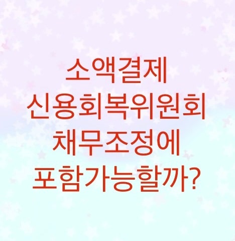  소액결제 채권은 신용회복위원회를 통한 채무조정에 포함시킬 수 있을까? (통신요금/소액결제/기기값은 따로 구분해야한다)