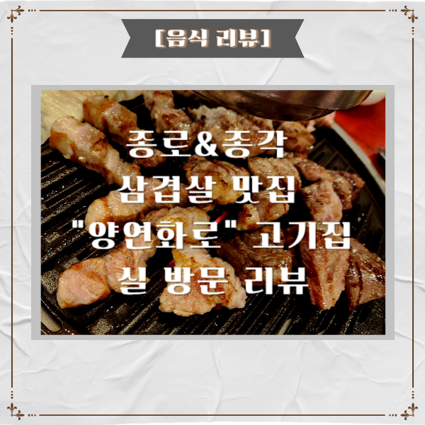  종로&종각 고기집 삼겹살 맛집 양연화로 음식점 방문 리뷰[음식 리뷰]