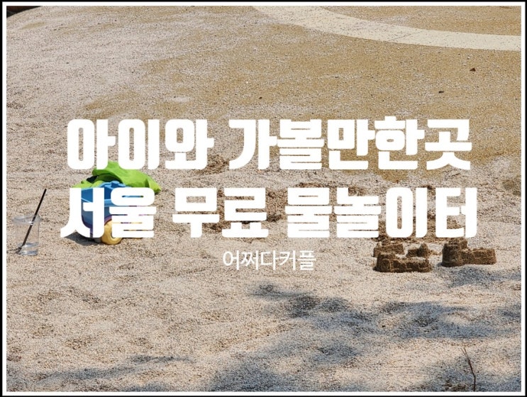  무료 물놀이, 무료 모래놀이가 가능한 서울 아이와 가볼만한곳