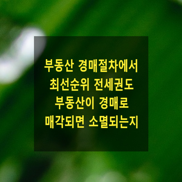  부동산경매절차에서 제1순위(최선순위) 전세권도 부동산이 경매로 매각되면 소멸되는지