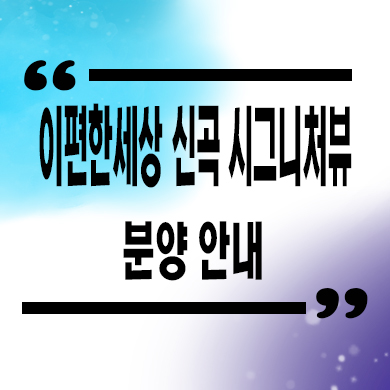  의정부 이편한세상 신곡 시그니처뷰 미분양아파트 잔여세대 분양가격 선착순 동호지정