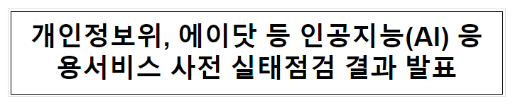 개인정보위, 에이닷 등 인공지능(AI) 응용서비스 사전 실태점검 결과 발표 개인정보위, 에이닷 등 인공지능(AI) 응용서비스 사전 실태점검 결과 발표
