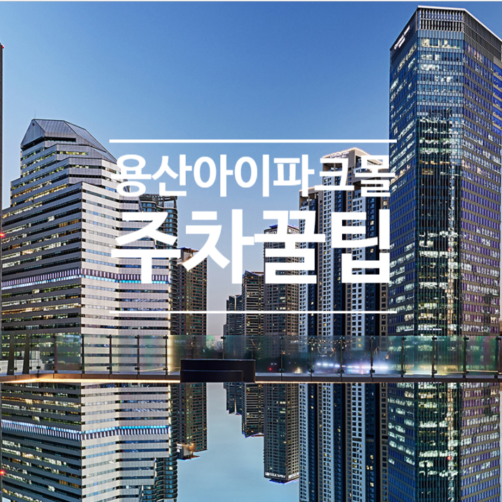  용산 아이파크몰 주차 꿀팁 (용산역 주차장, 주차비, CGV 무료주차 안내)