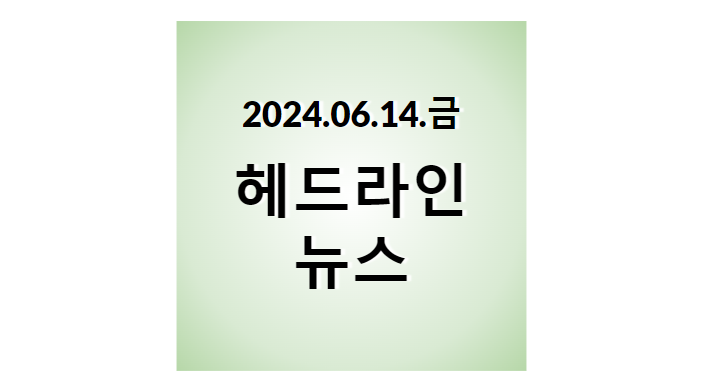 2024.06.14.금, 헤드라인 뉴스