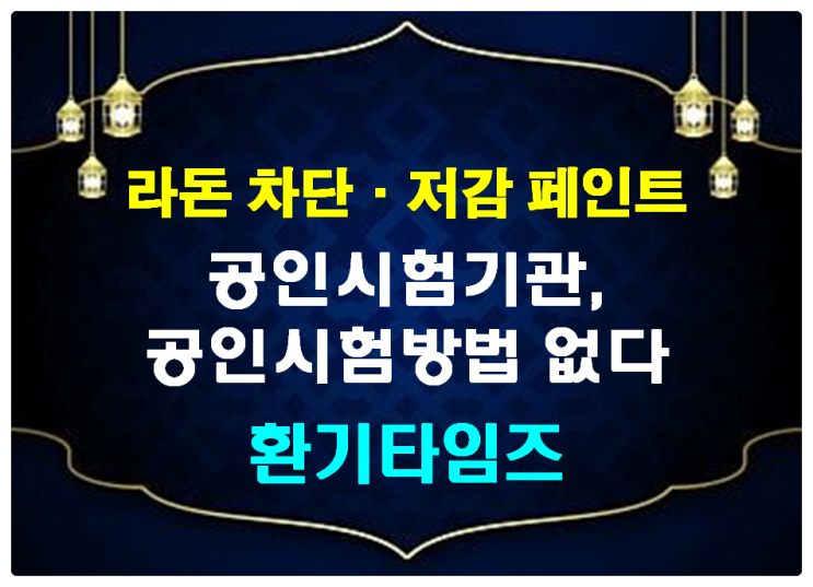 과연 라돈 저감·차단 페인트 '공인시험기관·방법'이 없는 것이 생산 업체의 문제인가?_환기타임즈_ 과연 라돈 저감·차단 페인트 '공인시험기관·방법'이 없는 것이 생산 업체의 문제인가?_환기타임즈_