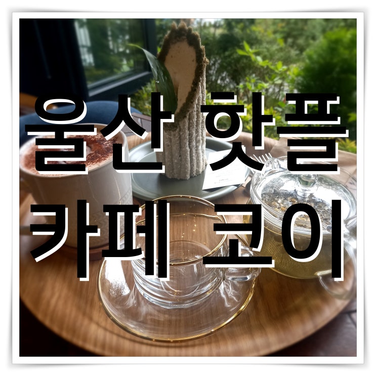  울산 핫플 태화강 카페 코이 후기
