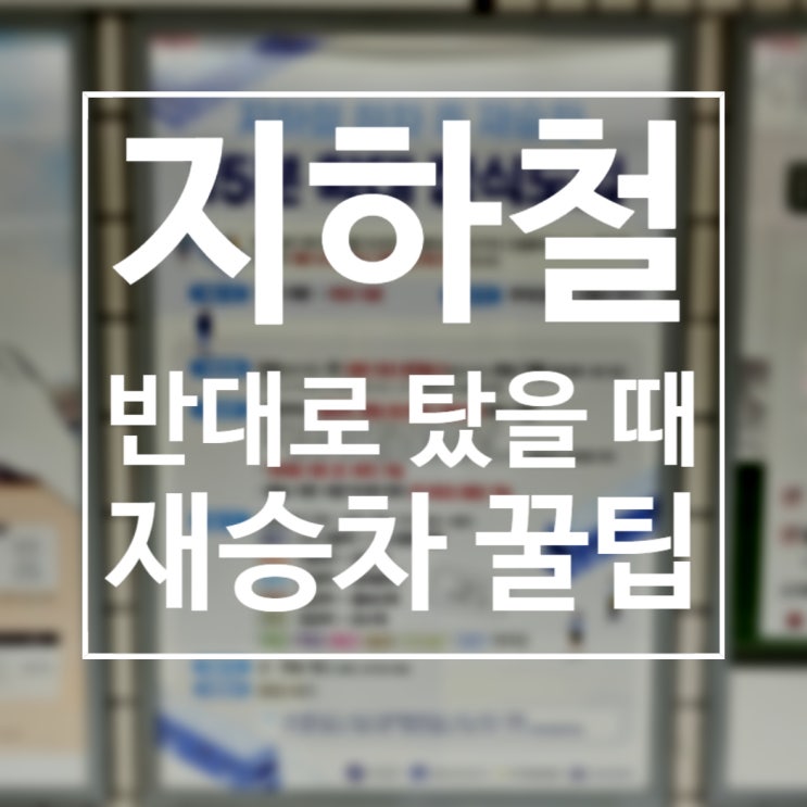  지하철 반대로 탔을 때 재승차 시간 및 횟수