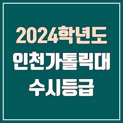 인천가톨릭대학교 수시등급 (2024, 예비번호, 인천가톨릭대 커트라인) 인천가톨릭대학교 수시등급 (2024, 예비번호, 인천가톨릭대 커트라인)