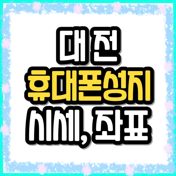  대전 휴대폰 성지 좌표 핸드폰 구매 성공하는법