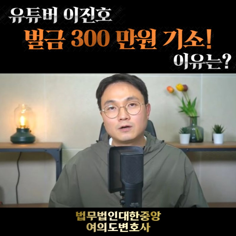 여의도변호사 유튜버 이진호, 벌금 300만 원 기소! 이유는?