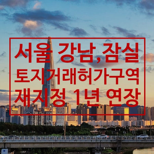  서울 토지거래허가구역 매매 기준과 법적 절차 강남,잠실 1년연장