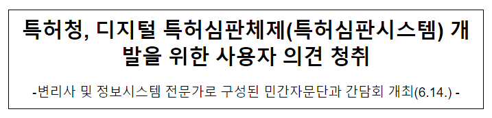 특허청, 디지털 특허심판체제(특허심판시스템) 개발을 위한 사용자 의견 청취 특허청, 디지털 특허심판체제(특허심판시스템) 개발을 위한 사용자 의견 청취
