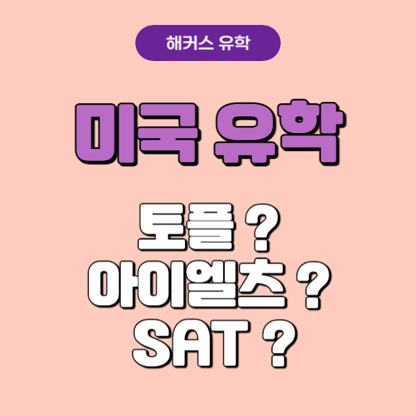  미국 유학 토플, 아이엘츠, SAT 어떤 시험 응시해야할까?