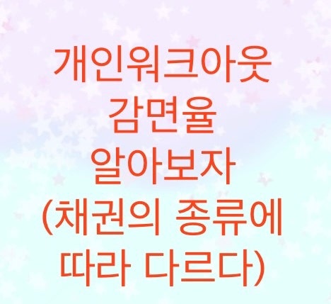  개인워크아웃 감면율에 대해서 알아보자.(채권의 종류에 따라서 달라진다)