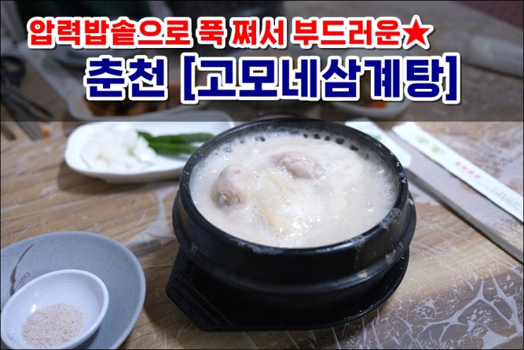  춘천삼계탕맛집 고모네삼계탕 압력밥솥에 푹 쪄서 엄청 부드러워요!