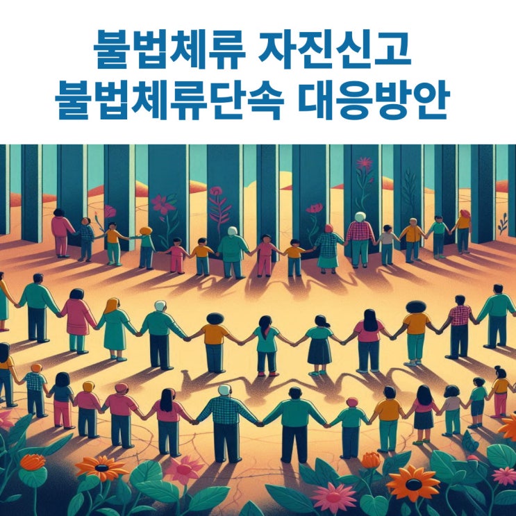  불법체류 자진신고 절차 및 방법과 불법체류단속시 대응방안 알아봅시