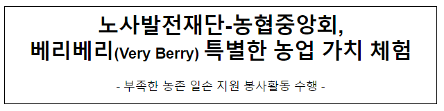 노사발전재단-농협중앙회, 베리베리(Very Berry) 특별한 농업 가치 체험 노사발전재단-농협중앙회, 베리베리(Very Berry) 특별한 농업 가치 체험