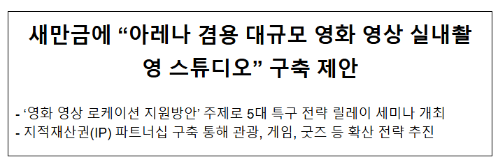 새만금에 “아레나 겸용 대규모 영화 영상 실내촬영 스튜디오” 구축 제안 새만금에 “아레나 겸용 대규모 영화 영상 실내촬영 스튜디오” 구축 제안
