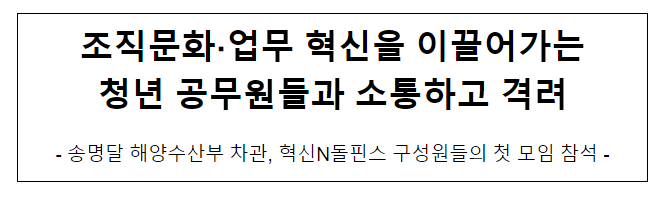 조직문화·업무 혁신을 이끌어가는 청년 공무원들과 소통하고 격려 조직문화·업무 혁신을 이끌어가는 청년 공무원들과 소통하고 격려