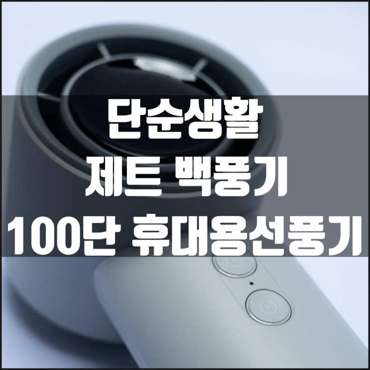  이제는 생존 아이템이 돼버린 단순생활 제트 백풍기 100단 휴대용선풍기 리뷰