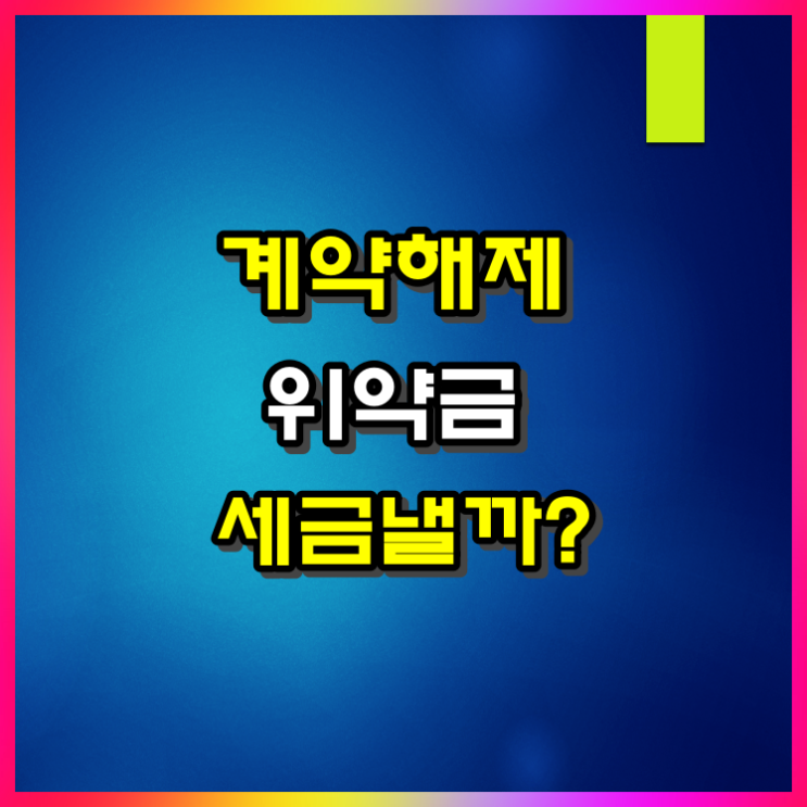  부동산 매매 계약 해제 시 위약금 세금 내야 할까(ft 매도인, 매수인)