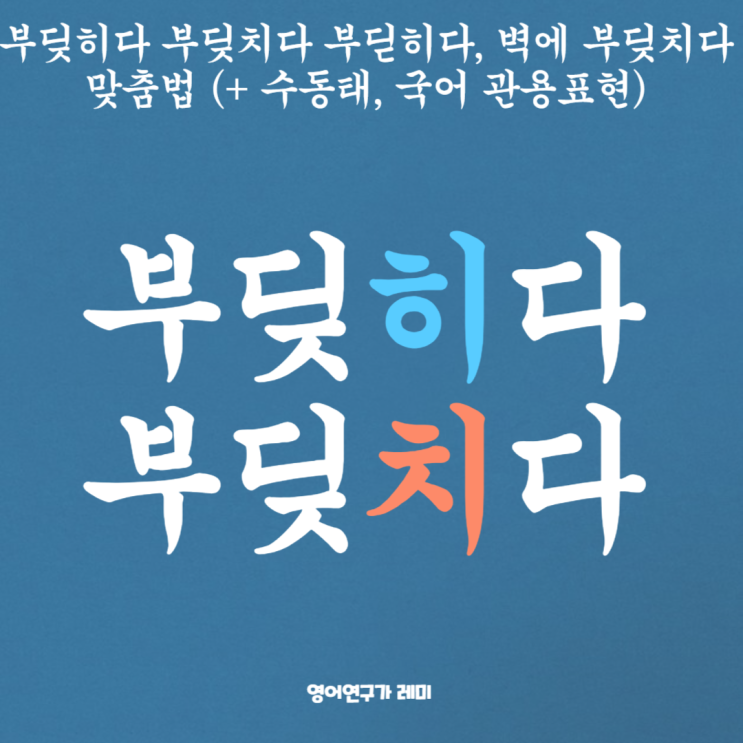 부딪히다 부딪치다 부딛히다, 벽에 부딪치다 맞춤법 (+ 수동태, 국어 관용표현) 부딪히다 부딪치다 부딛히다, 벽에 부딪치다 맞춤법 (+ 수동태, 국어 관용표현)