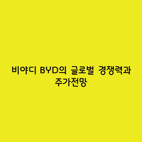  비야디 BYD의 글로벌 경쟁력과  주가 전망