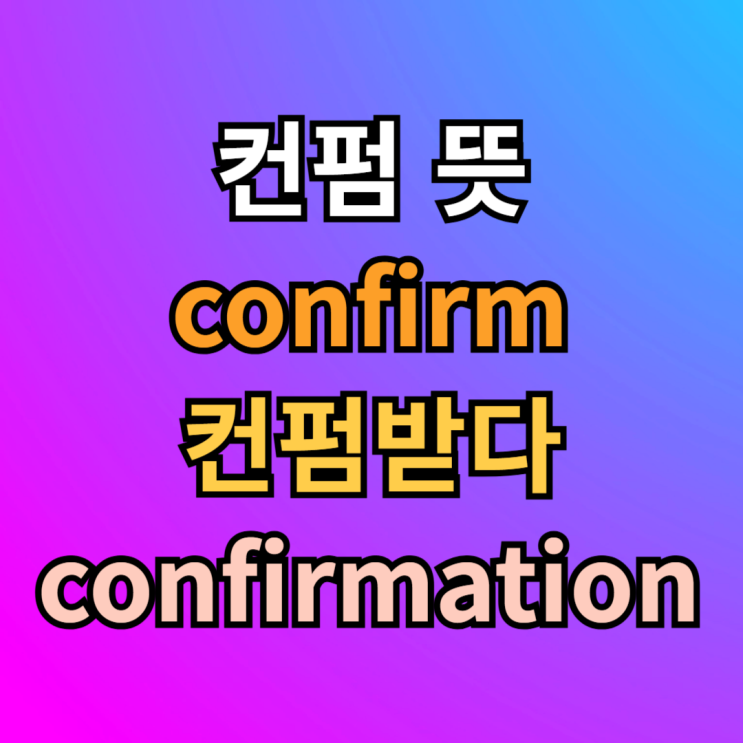  컨펌 뜻 컨펌받다 confirm, confirmation, confirmed